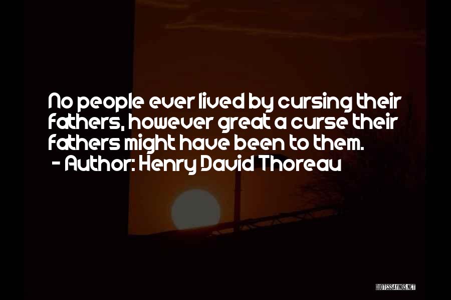 Henry David Thoreau Quotes: No People Ever Lived By Cursing Their Fathers, However Great A Curse Their Fathers Might Have Been To Them.