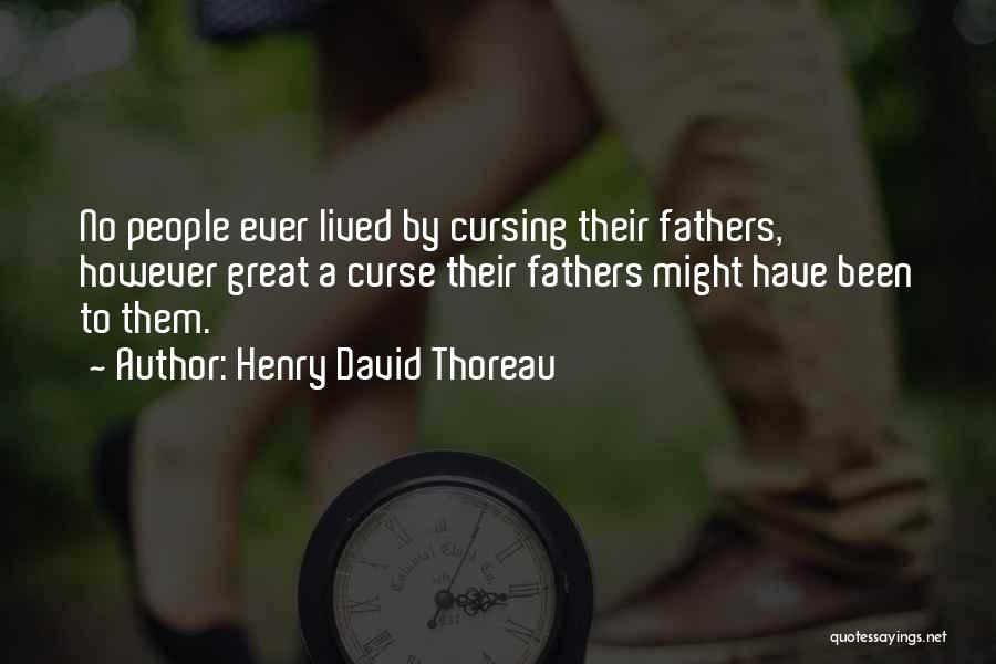 Henry David Thoreau Quotes: No People Ever Lived By Cursing Their Fathers, However Great A Curse Their Fathers Might Have Been To Them.