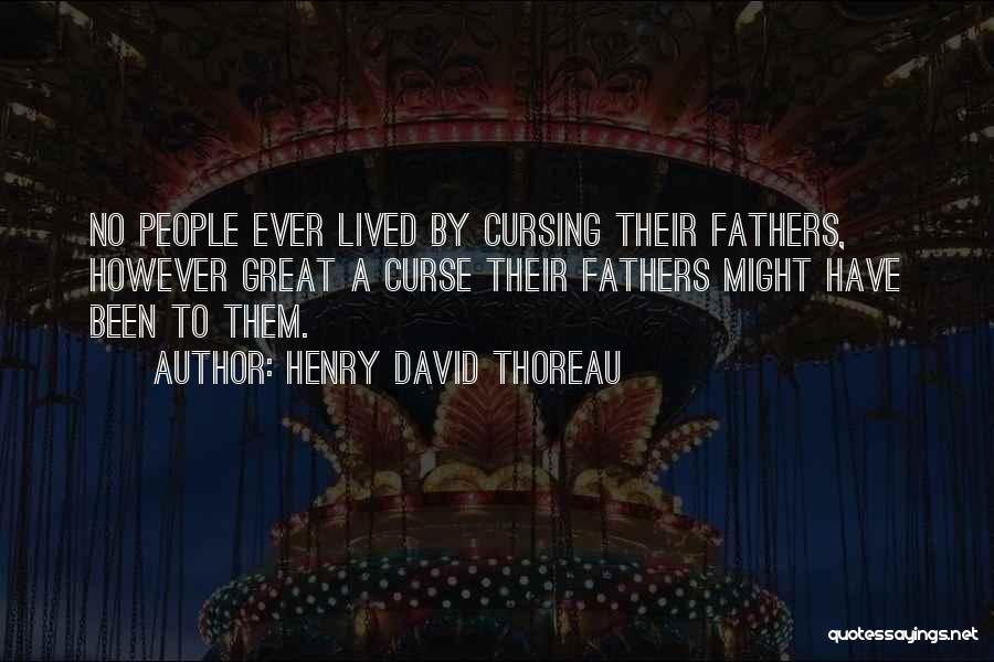 Henry David Thoreau Quotes: No People Ever Lived By Cursing Their Fathers, However Great A Curse Their Fathers Might Have Been To Them.