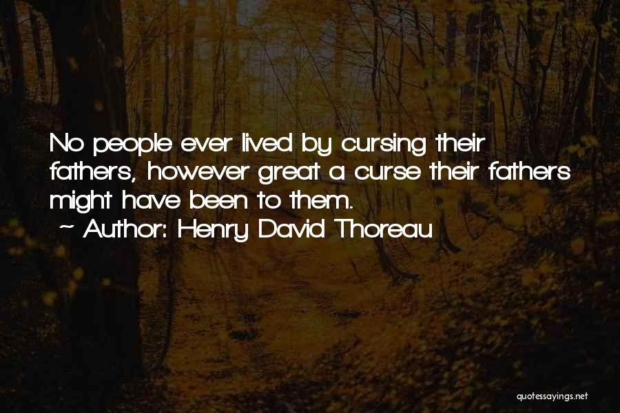 Henry David Thoreau Quotes: No People Ever Lived By Cursing Their Fathers, However Great A Curse Their Fathers Might Have Been To Them.