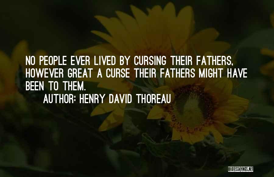 Henry David Thoreau Quotes: No People Ever Lived By Cursing Their Fathers, However Great A Curse Their Fathers Might Have Been To Them.