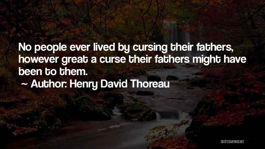 Henry David Thoreau Quotes: No People Ever Lived By Cursing Their Fathers, However Great A Curse Their Fathers Might Have Been To Them.