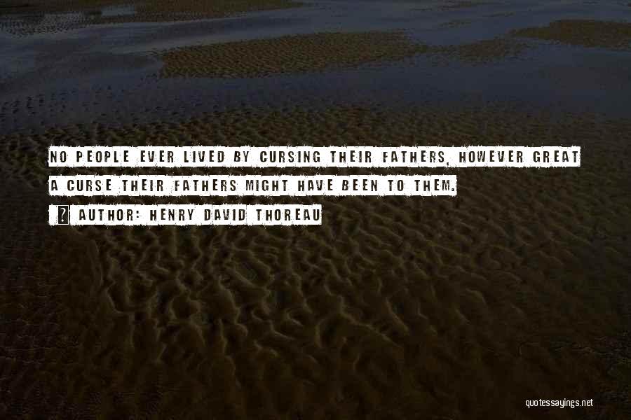 Henry David Thoreau Quotes: No People Ever Lived By Cursing Their Fathers, However Great A Curse Their Fathers Might Have Been To Them.