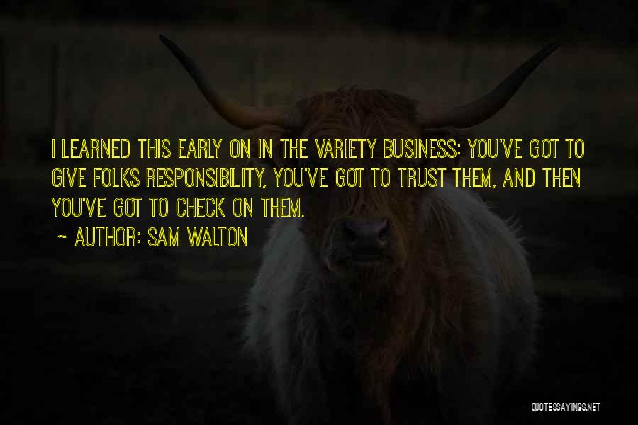 Sam Walton Quotes: I Learned This Early On In The Variety Business: You've Got To Give Folks Responsibility, You've Got To Trust Them,