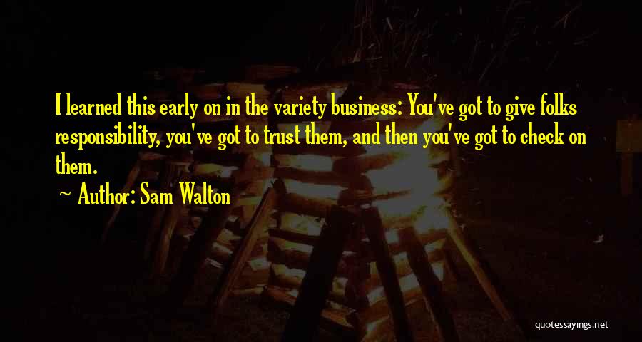 Sam Walton Quotes: I Learned This Early On In The Variety Business: You've Got To Give Folks Responsibility, You've Got To Trust Them,