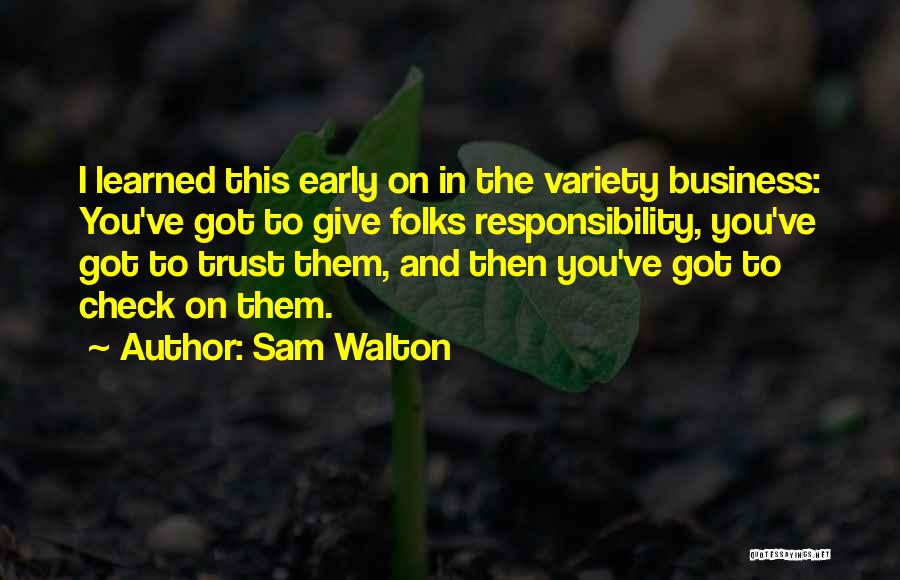 Sam Walton Quotes: I Learned This Early On In The Variety Business: You've Got To Give Folks Responsibility, You've Got To Trust Them,