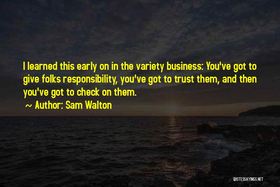 Sam Walton Quotes: I Learned This Early On In The Variety Business: You've Got To Give Folks Responsibility, You've Got To Trust Them,