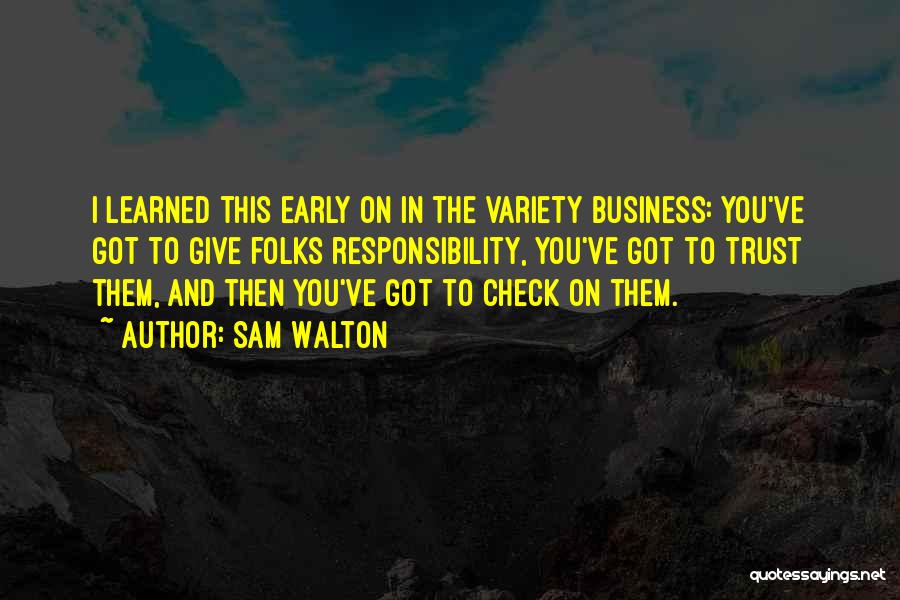 Sam Walton Quotes: I Learned This Early On In The Variety Business: You've Got To Give Folks Responsibility, You've Got To Trust Them,