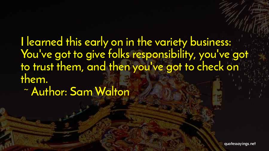 Sam Walton Quotes: I Learned This Early On In The Variety Business: You've Got To Give Folks Responsibility, You've Got To Trust Them,