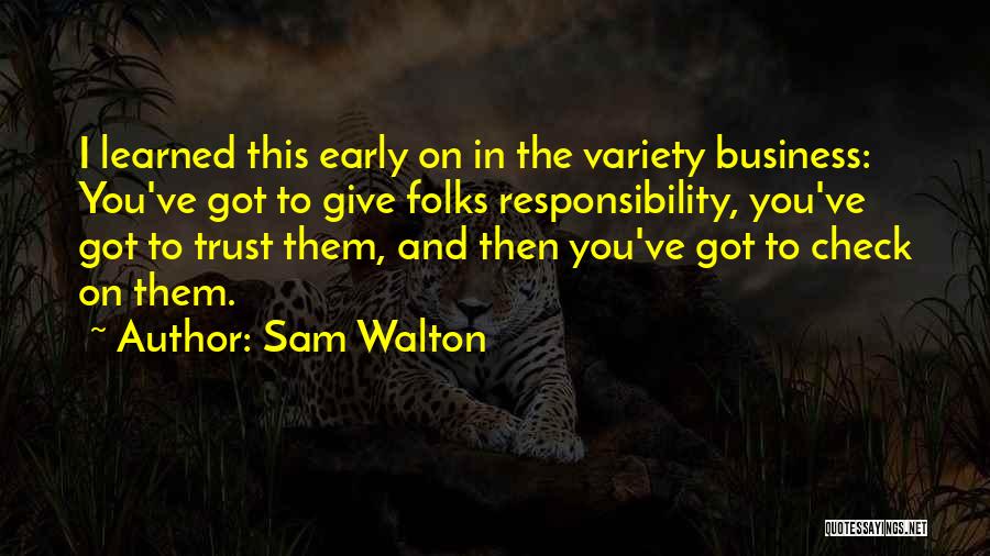 Sam Walton Quotes: I Learned This Early On In The Variety Business: You've Got To Give Folks Responsibility, You've Got To Trust Them,