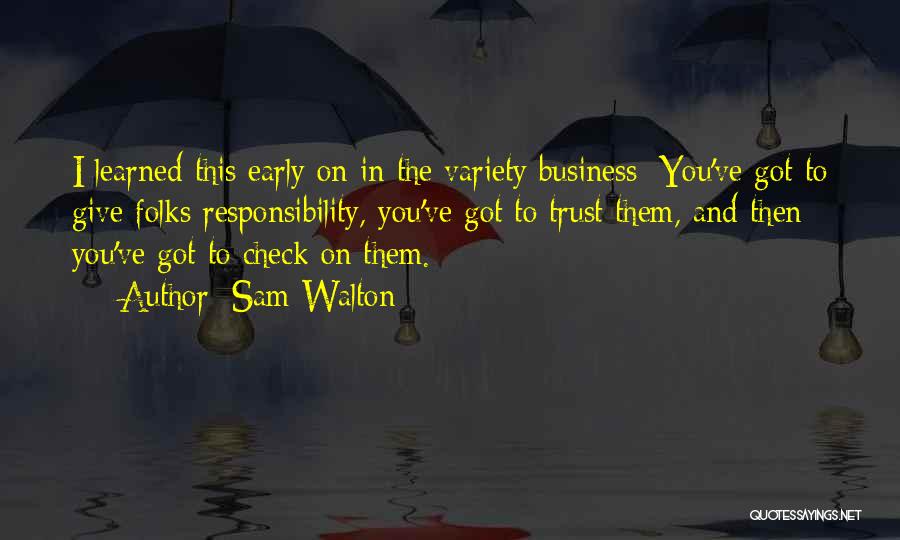 Sam Walton Quotes: I Learned This Early On In The Variety Business: You've Got To Give Folks Responsibility, You've Got To Trust Them,