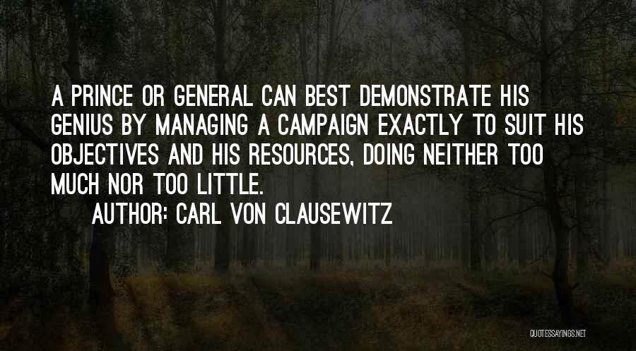 Carl Von Clausewitz Quotes: A Prince Or General Can Best Demonstrate His Genius By Managing A Campaign Exactly To Suit His Objectives And His