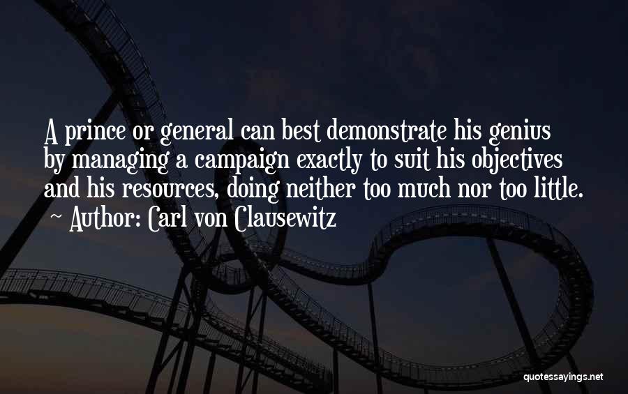 Carl Von Clausewitz Quotes: A Prince Or General Can Best Demonstrate His Genius By Managing A Campaign Exactly To Suit His Objectives And His