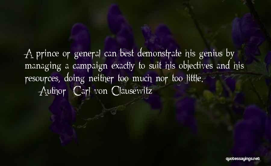 Carl Von Clausewitz Quotes: A Prince Or General Can Best Demonstrate His Genius By Managing A Campaign Exactly To Suit His Objectives And His