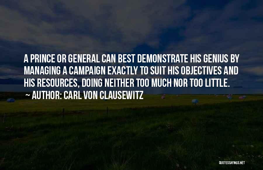 Carl Von Clausewitz Quotes: A Prince Or General Can Best Demonstrate His Genius By Managing A Campaign Exactly To Suit His Objectives And His