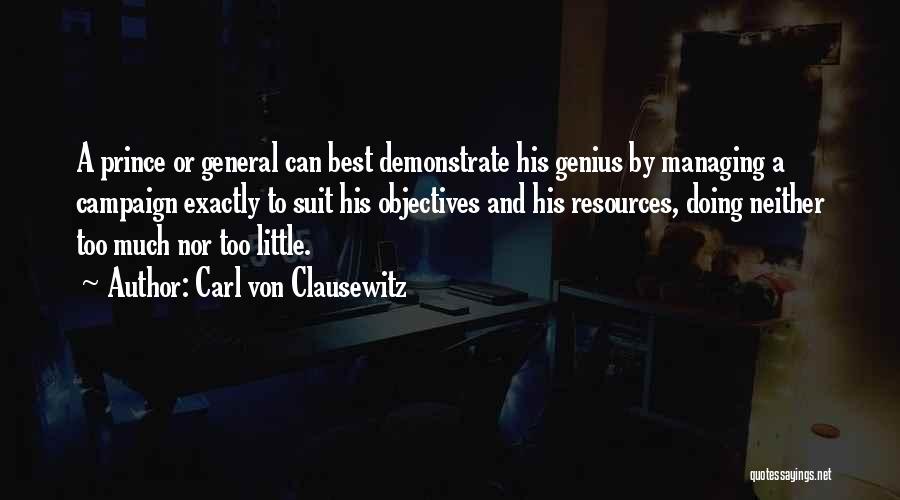 Carl Von Clausewitz Quotes: A Prince Or General Can Best Demonstrate His Genius By Managing A Campaign Exactly To Suit His Objectives And His