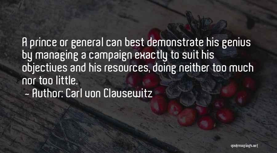 Carl Von Clausewitz Quotes: A Prince Or General Can Best Demonstrate His Genius By Managing A Campaign Exactly To Suit His Objectives And His