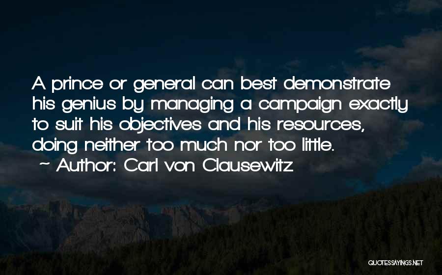 Carl Von Clausewitz Quotes: A Prince Or General Can Best Demonstrate His Genius By Managing A Campaign Exactly To Suit His Objectives And His