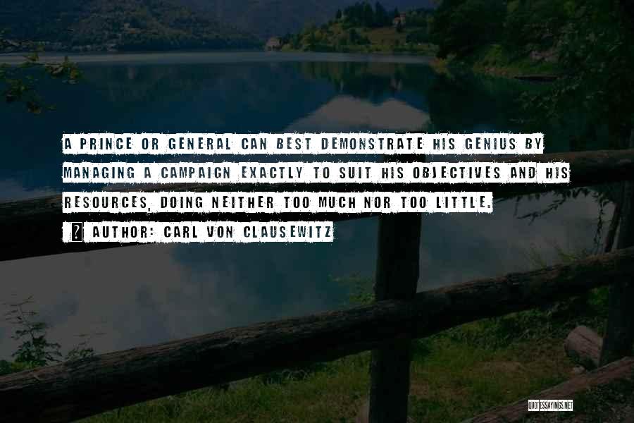 Carl Von Clausewitz Quotes: A Prince Or General Can Best Demonstrate His Genius By Managing A Campaign Exactly To Suit His Objectives And His