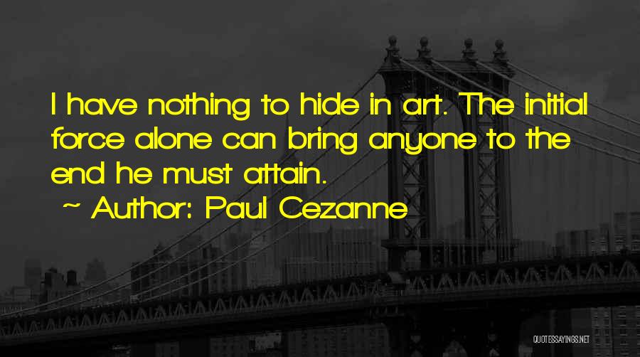 Paul Cezanne Quotes: I Have Nothing To Hide In Art. The Initial Force Alone Can Bring Anyone To The End He Must Attain.
