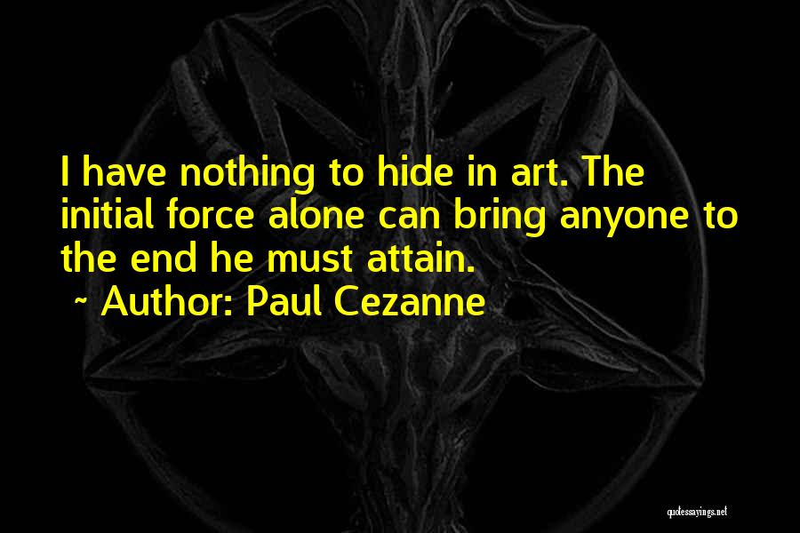 Paul Cezanne Quotes: I Have Nothing To Hide In Art. The Initial Force Alone Can Bring Anyone To The End He Must Attain.