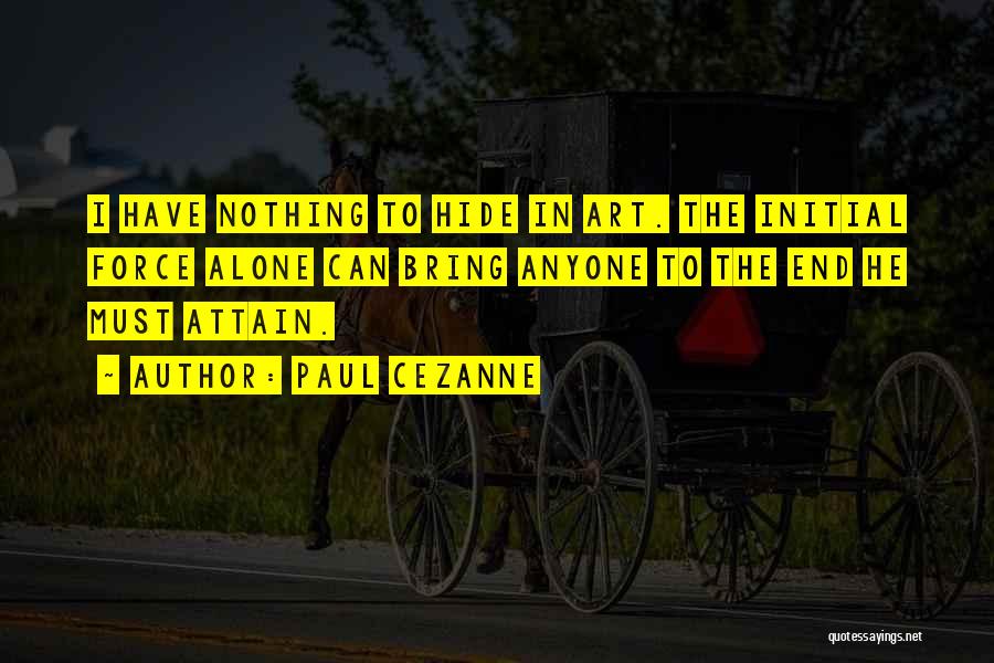 Paul Cezanne Quotes: I Have Nothing To Hide In Art. The Initial Force Alone Can Bring Anyone To The End He Must Attain.
