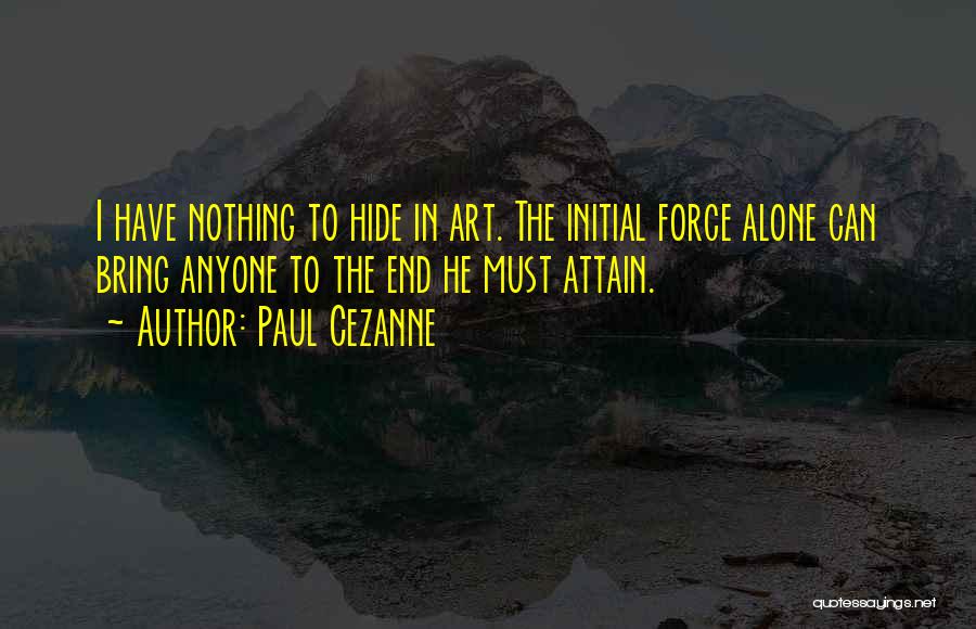 Paul Cezanne Quotes: I Have Nothing To Hide In Art. The Initial Force Alone Can Bring Anyone To The End He Must Attain.