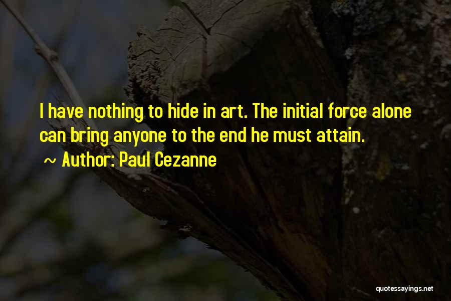 Paul Cezanne Quotes: I Have Nothing To Hide In Art. The Initial Force Alone Can Bring Anyone To The End He Must Attain.