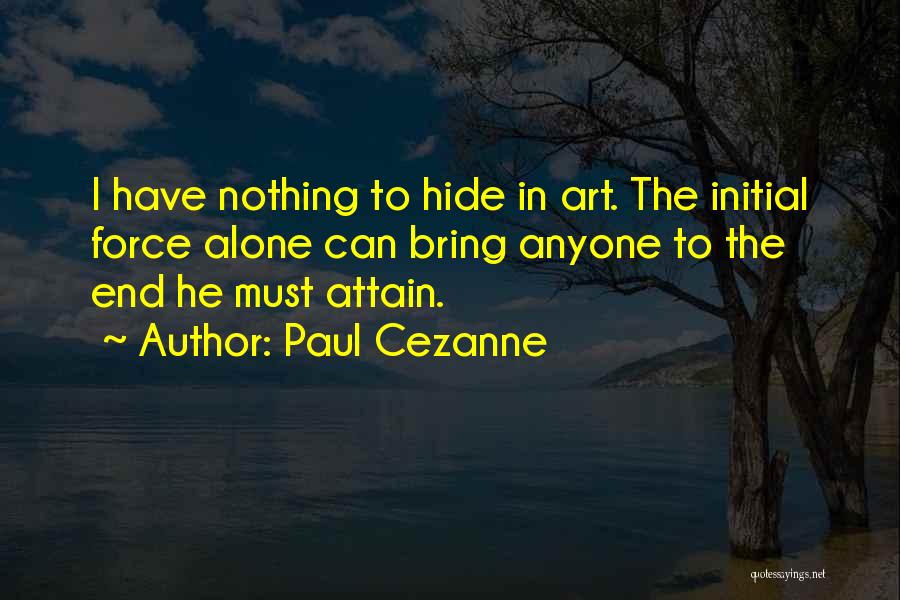 Paul Cezanne Quotes: I Have Nothing To Hide In Art. The Initial Force Alone Can Bring Anyone To The End He Must Attain.