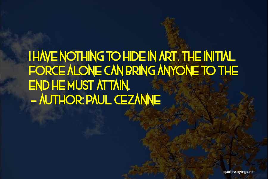 Paul Cezanne Quotes: I Have Nothing To Hide In Art. The Initial Force Alone Can Bring Anyone To The End He Must Attain.