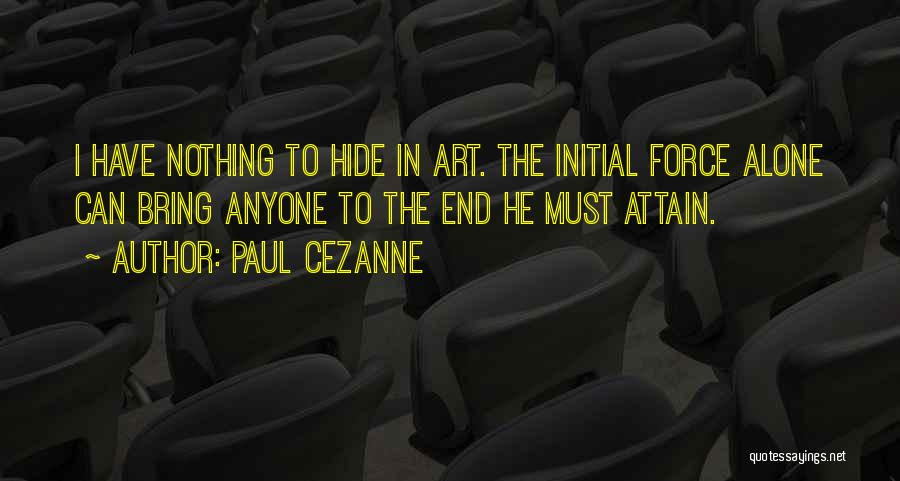 Paul Cezanne Quotes: I Have Nothing To Hide In Art. The Initial Force Alone Can Bring Anyone To The End He Must Attain.