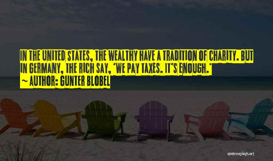 Gunter Blobel Quotes: In The United States, The Wealthy Have A Tradition Of Charity. But In Germany, The Rich Say, 'we Pay Taxes.