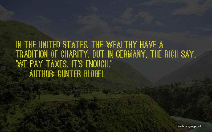 Gunter Blobel Quotes: In The United States, The Wealthy Have A Tradition Of Charity. But In Germany, The Rich Say, 'we Pay Taxes.