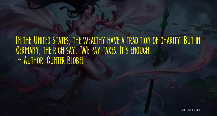 Gunter Blobel Quotes: In The United States, The Wealthy Have A Tradition Of Charity. But In Germany, The Rich Say, 'we Pay Taxes.