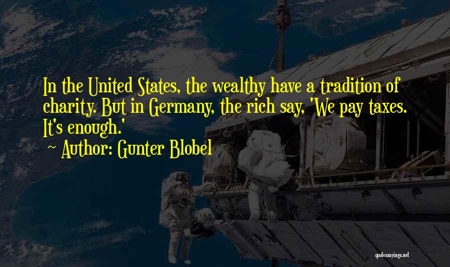 Gunter Blobel Quotes: In The United States, The Wealthy Have A Tradition Of Charity. But In Germany, The Rich Say, 'we Pay Taxes.