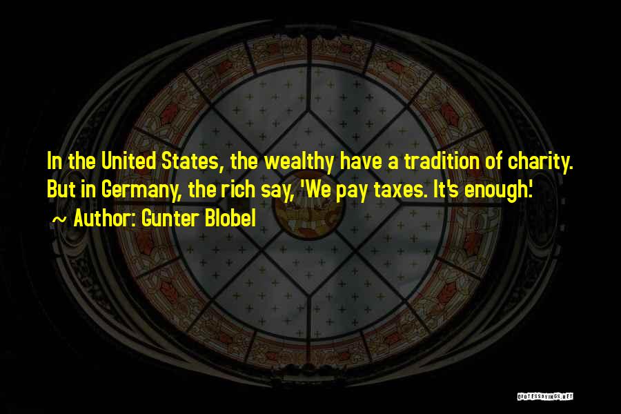 Gunter Blobel Quotes: In The United States, The Wealthy Have A Tradition Of Charity. But In Germany, The Rich Say, 'we Pay Taxes.