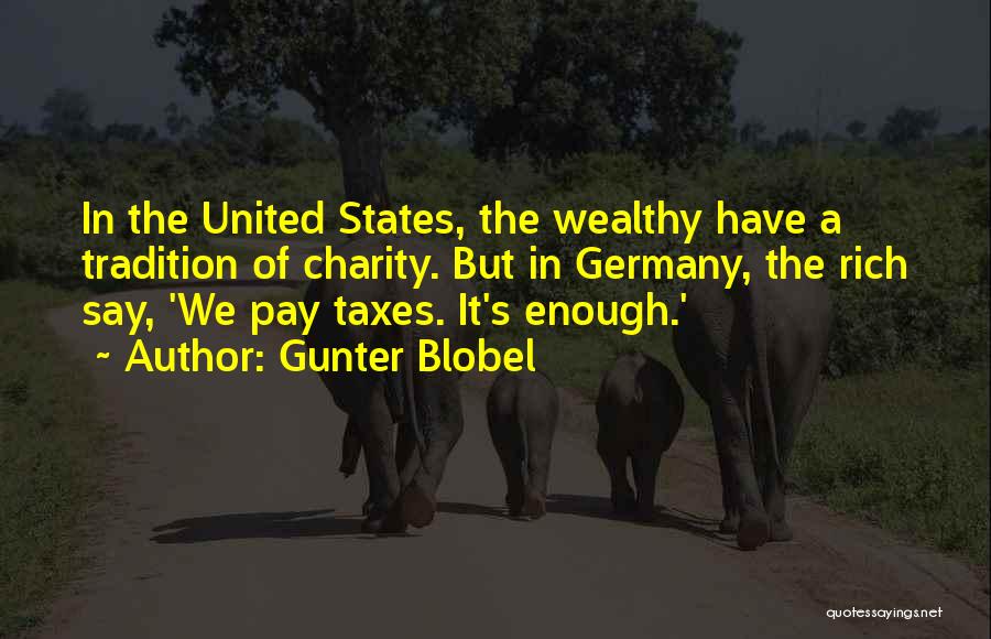 Gunter Blobel Quotes: In The United States, The Wealthy Have A Tradition Of Charity. But In Germany, The Rich Say, 'we Pay Taxes.