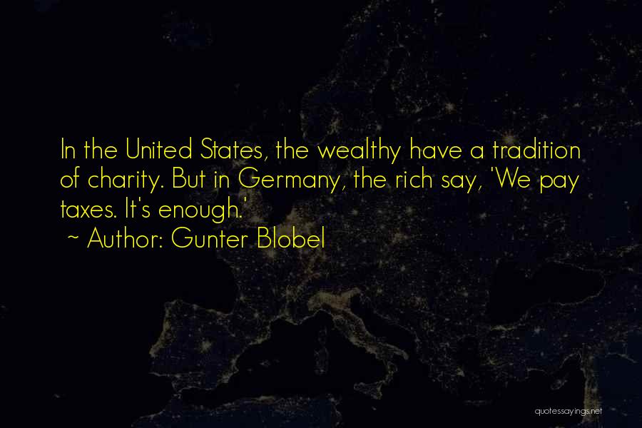 Gunter Blobel Quotes: In The United States, The Wealthy Have A Tradition Of Charity. But In Germany, The Rich Say, 'we Pay Taxes.