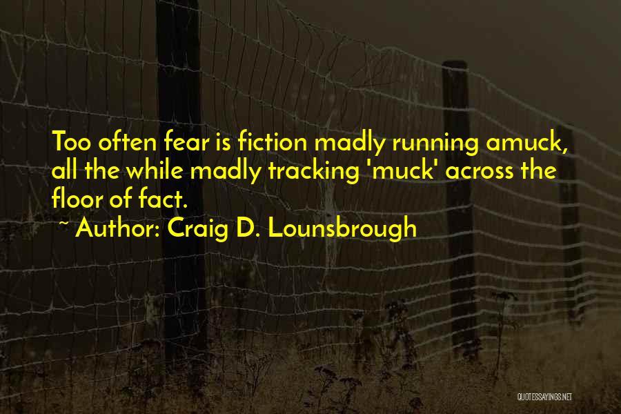 Craig D. Lounsbrough Quotes: Too Often Fear Is Fiction Madly Running Amuck, All The While Madly Tracking 'muck' Across The Floor Of Fact.