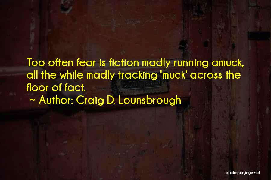 Craig D. Lounsbrough Quotes: Too Often Fear Is Fiction Madly Running Amuck, All The While Madly Tracking 'muck' Across The Floor Of Fact.