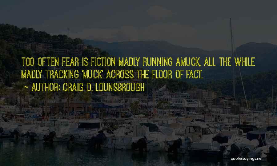 Craig D. Lounsbrough Quotes: Too Often Fear Is Fiction Madly Running Amuck, All The While Madly Tracking 'muck' Across The Floor Of Fact.