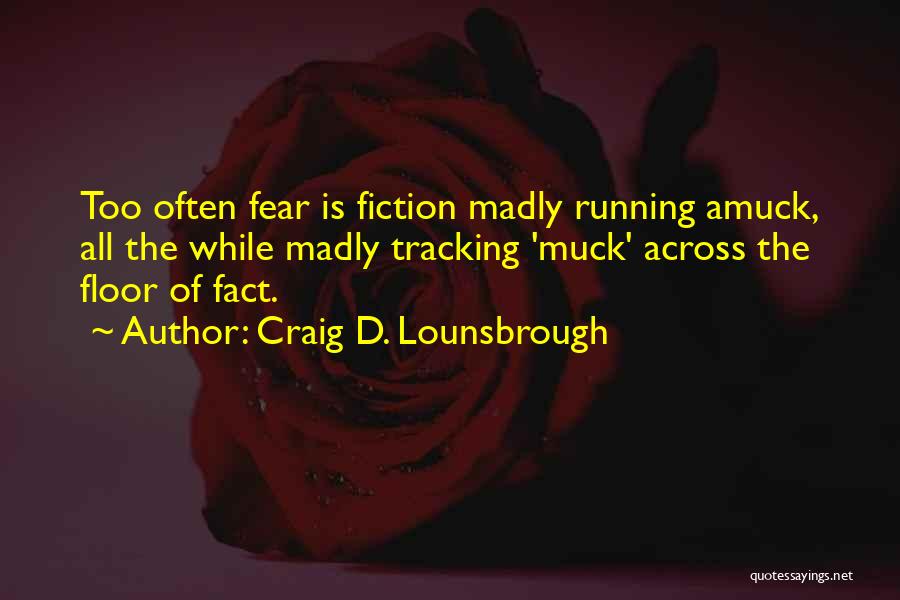 Craig D. Lounsbrough Quotes: Too Often Fear Is Fiction Madly Running Amuck, All The While Madly Tracking 'muck' Across The Floor Of Fact.