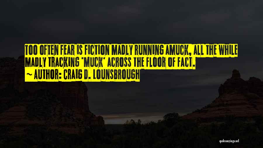 Craig D. Lounsbrough Quotes: Too Often Fear Is Fiction Madly Running Amuck, All The While Madly Tracking 'muck' Across The Floor Of Fact.