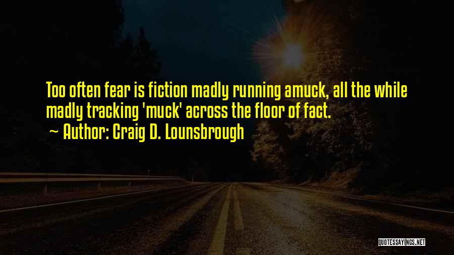 Craig D. Lounsbrough Quotes: Too Often Fear Is Fiction Madly Running Amuck, All The While Madly Tracking 'muck' Across The Floor Of Fact.