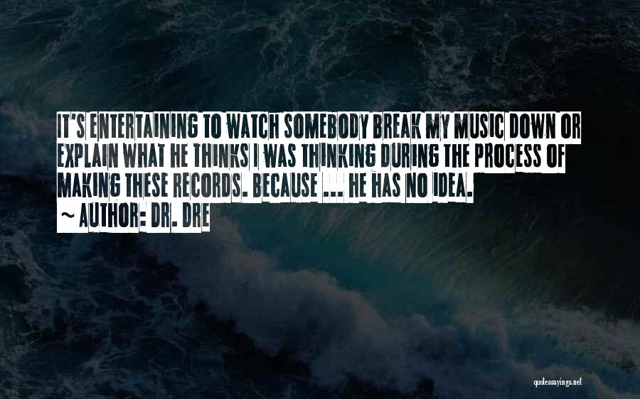 Dr. Dre Quotes: It's Entertaining To Watch Somebody Break My Music Down Or Explain What He Thinks I Was Thinking During The Process