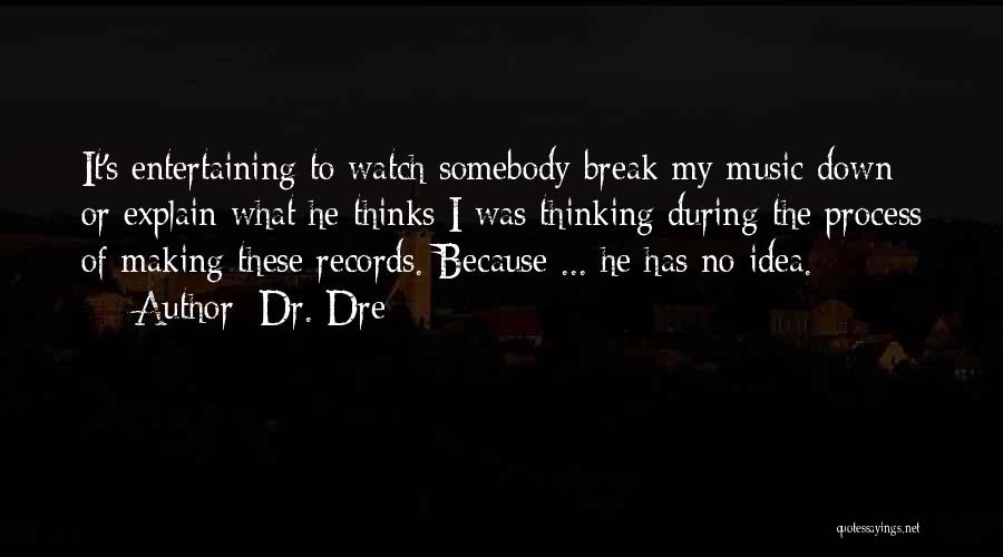 Dr. Dre Quotes: It's Entertaining To Watch Somebody Break My Music Down Or Explain What He Thinks I Was Thinking During The Process