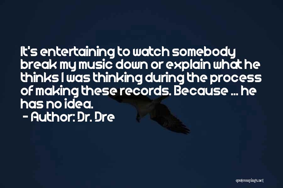 Dr. Dre Quotes: It's Entertaining To Watch Somebody Break My Music Down Or Explain What He Thinks I Was Thinking During The Process