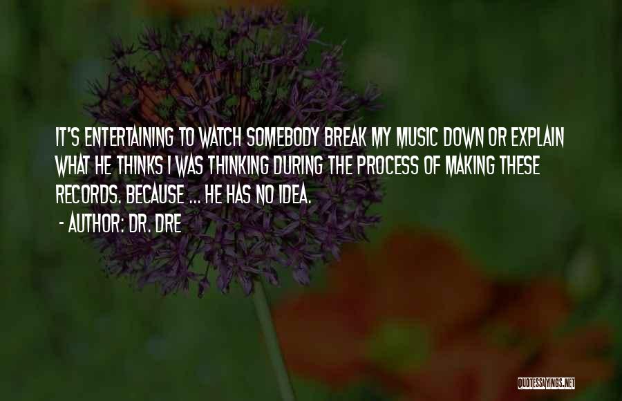 Dr. Dre Quotes: It's Entertaining To Watch Somebody Break My Music Down Or Explain What He Thinks I Was Thinking During The Process