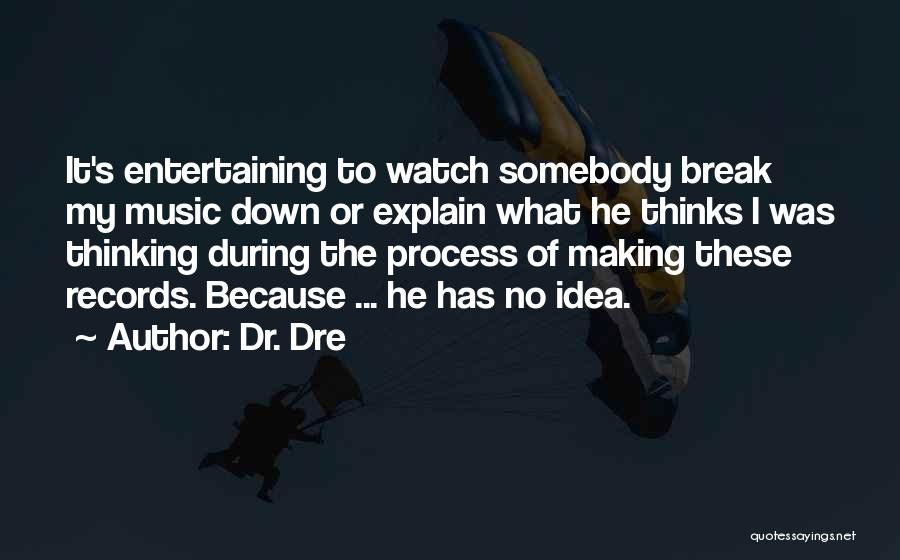 Dr. Dre Quotes: It's Entertaining To Watch Somebody Break My Music Down Or Explain What He Thinks I Was Thinking During The Process