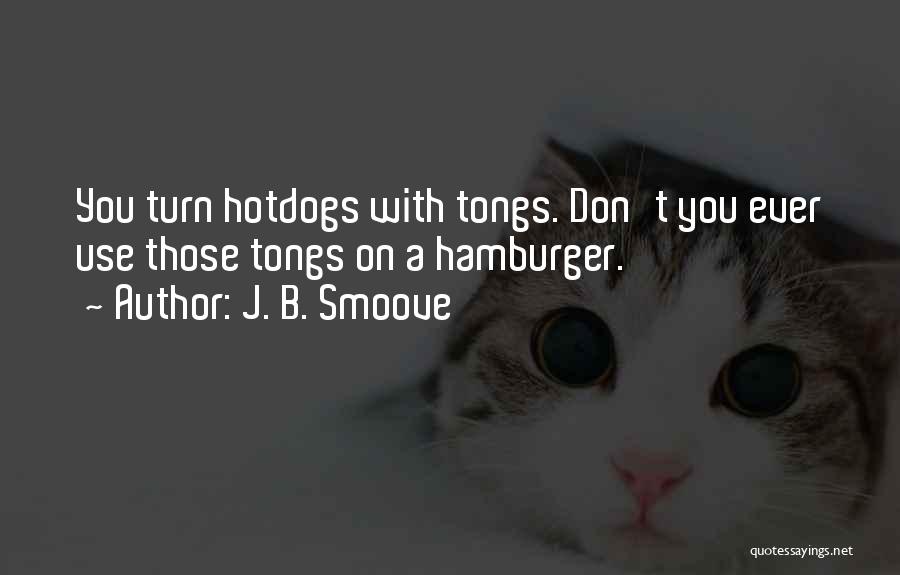 J. B. Smoove Quotes: You Turn Hotdogs With Tongs. Don't You Ever Use Those Tongs On A Hamburger.